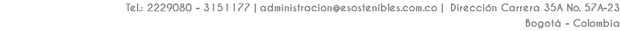 Tel.: 2229080 - 3151177 | administracion@esostenibles.com.co | Dirección Carrera 35A No. 57A-23
Bogotá - Colombia